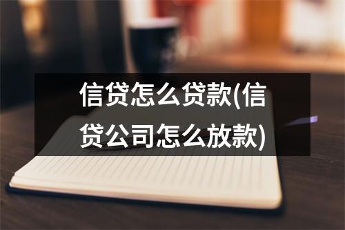 信贷怎么贷款(信贷公司怎么放款)
