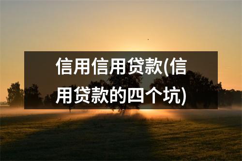 信用信用贷款(信用贷款的四个坑)
