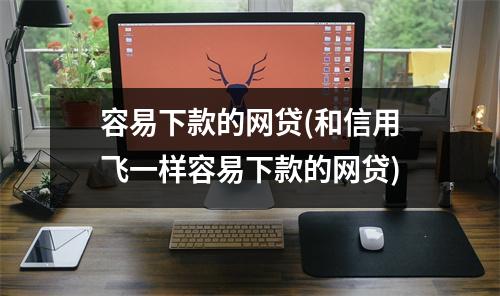 容易下款的网贷(和信用飞一样容易下款的网贷)