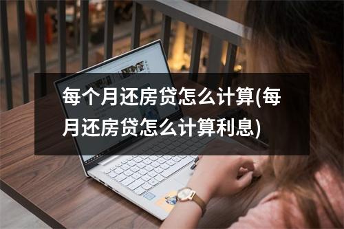 每个月还房贷怎么计算(每月还房贷怎么计算利息)