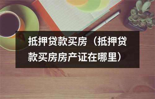 抵押贷款买房(抵押贷款买房房产证在哪里)