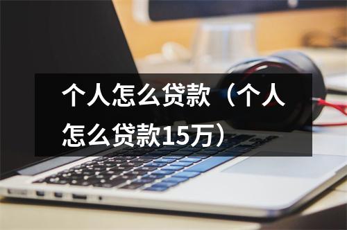 个人怎么贷款（个人怎么贷款15万）