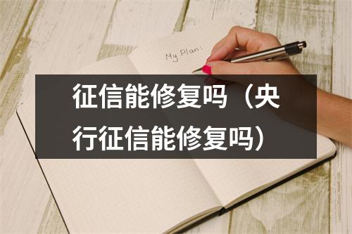 征信能修复吗（央行征信能修复吗）