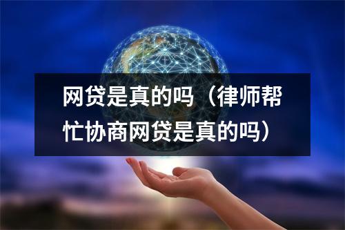 网贷是真的吗（律师帮忙协商网贷是真的吗）