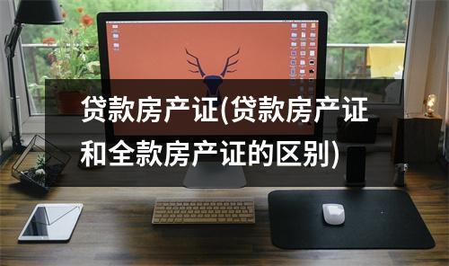 贷款房产证(贷款房产证和全款房产证的区别)