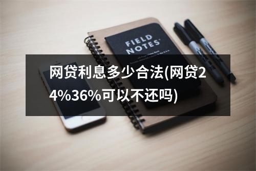 网贷利息多少合法(网贷24%36%可以不还吗)