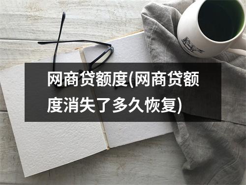 网商贷额度(网商贷额度消失了多久恢复)