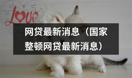 网贷最新消息（国家整顿网贷最新消息）
