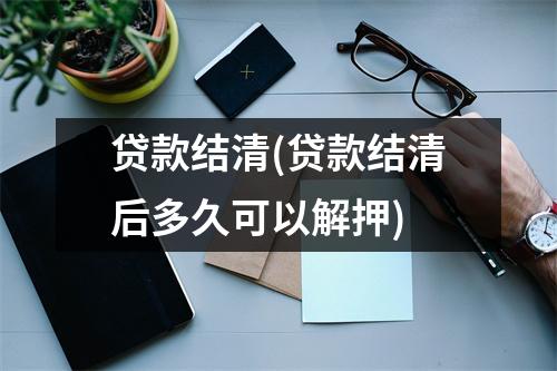 贷款结清(贷款结清后多久可以解押)