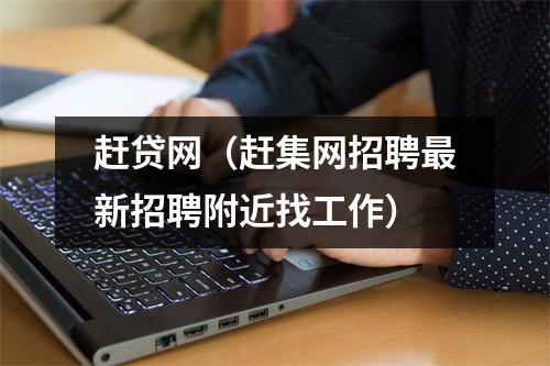赶贷网(赶集网招聘最新招聘附近找工作)