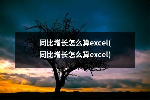 同比增长怎么算excel(同比增长怎么算excel)