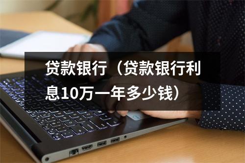 贷款银行（贷款银行利息10万一年多少钱）