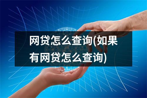 网贷怎么查询(如果有网贷怎么查询)