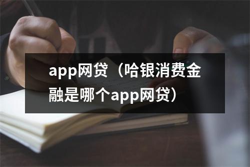 app网贷（哈银消费金融是哪个app网贷）