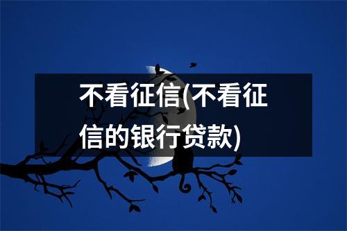 不看征信(不看征信的银行贷款)
