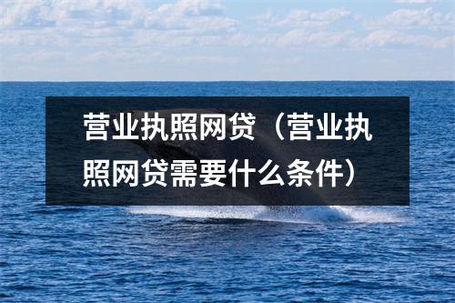 营业执照网贷（营业执照网贷需要什么条件）