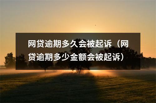 网贷逾期多久会被起诉(网贷逾期多少金额会被起诉)