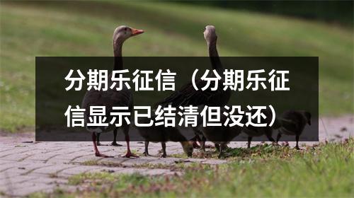 分期乐征信（分期乐征信显示已结清但没还）