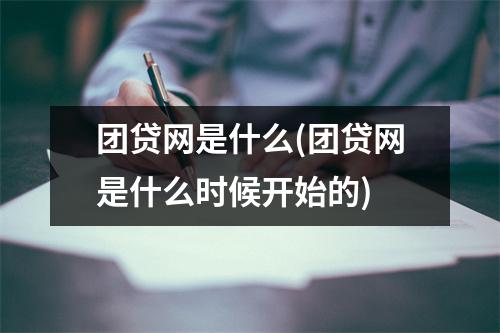 团贷网是什么(团贷网是什么时候开始的)