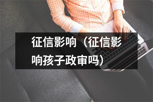 征信影响（征信影响孩子政审吗）