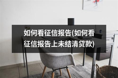 如何看征信报告(如何看征信报告上未结清贷款)