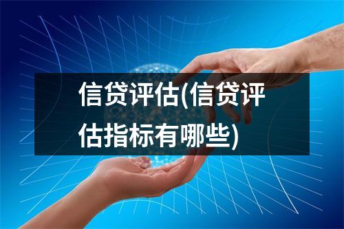 信贷评估(信贷评估指标有哪些)