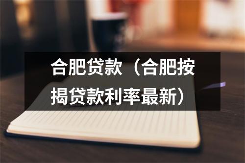 合肥贷款（合肥按揭贷款利率最新）