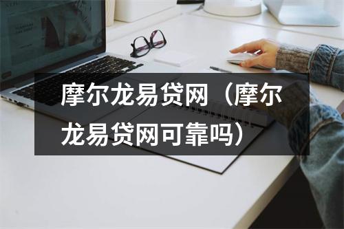 摩尔龙易贷网(摩尔龙易贷网可靠吗)