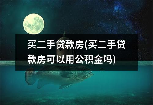 买二手贷款房(买二手贷款房可以用公积金吗)