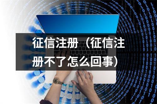 征信注册（征信注册不了怎么回事）