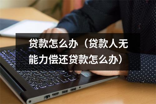 贷款怎么办(贷款人无能力偿还贷款怎么办)