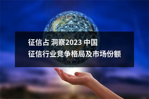 征信占 洞察2023 中国征信行业竞争格局及市场份额