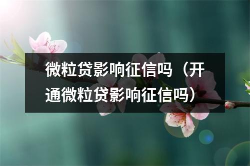 微粒贷影响征信吗(开通微粒贷影响征信吗)