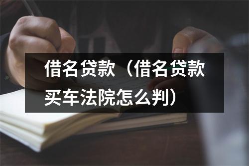 借名贷款（借名贷款买车法院怎么判）