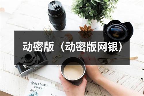 动密版（动密版网银）