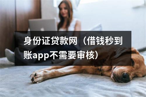 身份证贷款网（借钱秒到账app不需要审核）