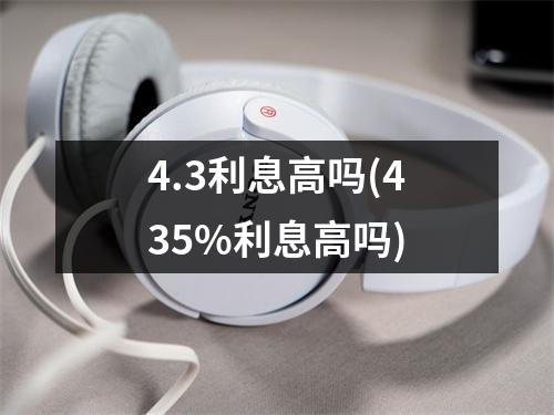 4.3利息高吗(435%利息高吗)