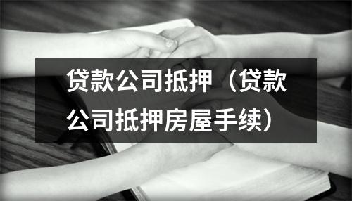贷款公司抵押(贷款公司抵押房屋手续)