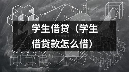 学生借贷（学生借贷款怎么借）