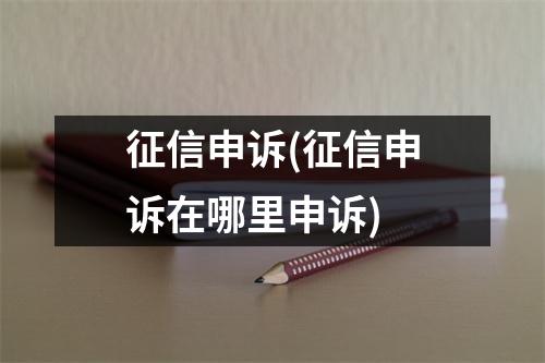 征信申诉(征信申诉在哪里申诉)