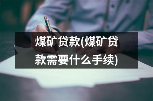 煤矿贷款(煤矿贷款需要什么手续)