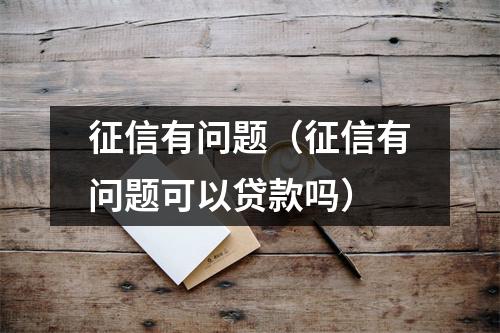 征信有问题(征信有问题可以贷款吗)