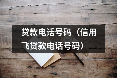 贷款电话号码（信用飞贷款电话号码）