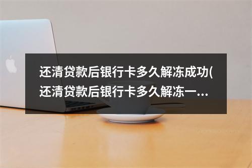 还清贷款后银行卡多久解冻成功(还清贷款后银行卡多久解冻一次)