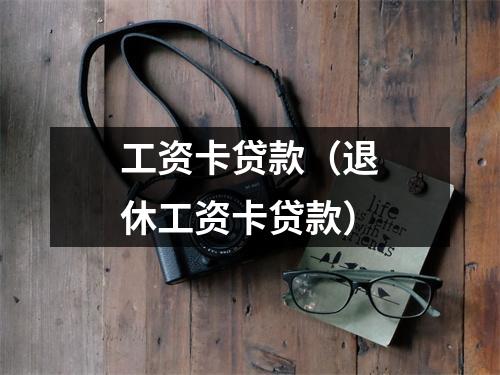 工资卡贷款(退休工资卡贷款)