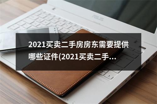 2021买卖二手房房东需要提供哪些证件(2021买卖二手房房东需要提供哪些证据)