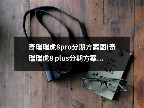 奇瑞瑞虎8pro分期方案图(奇瑞瑞虎8 plus分期方案)