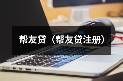 帮友贷(帮友贷注册)