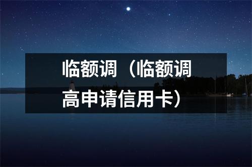 临额调(临额调高申请信用卡)