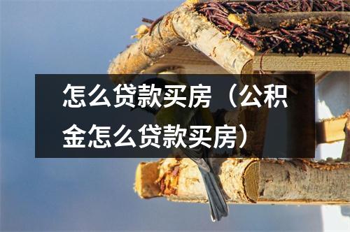 怎么贷款买房（公积金怎么贷款买房）